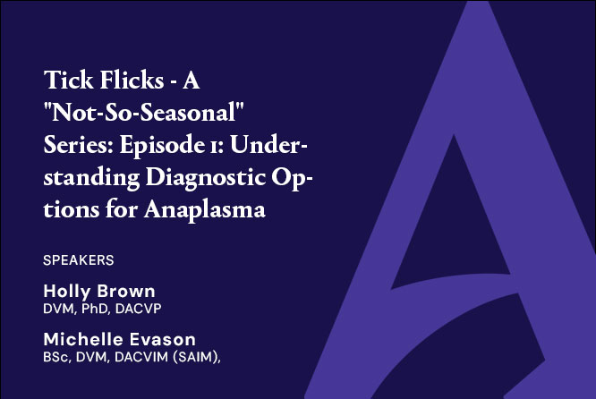 Tick Flicks – A “Not-So-Seasonal” Series: Episode 1: Understanding Diagnostic Options for Anaplasma  